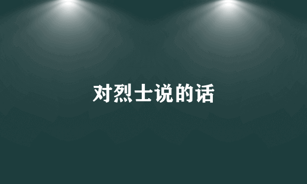 对烈士说的话