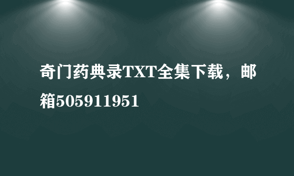 奇门药典录TXT全集下载，邮箱505911951
