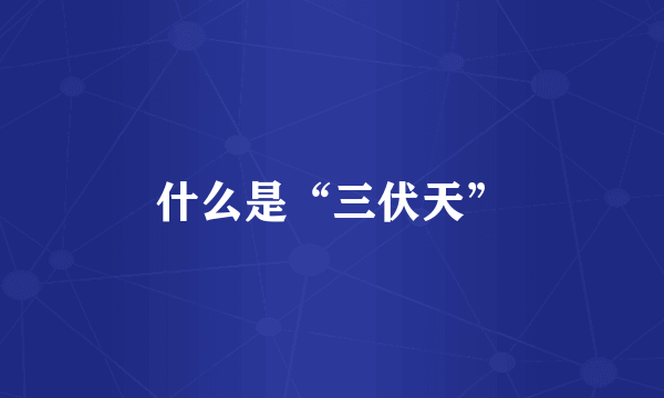 什么是“三伏天”