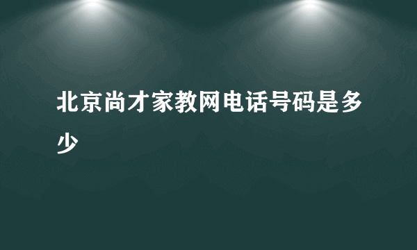 北京尚才家教网电话号码是多少