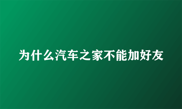 为什么汽车之家不能加好友