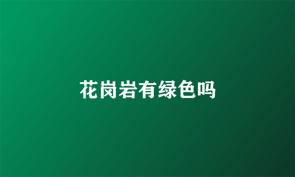 花岗岩有绿色吗