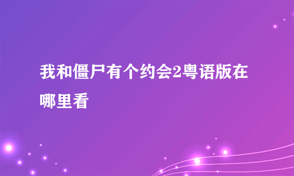 我和僵尸有个约会2粤语版在哪里看