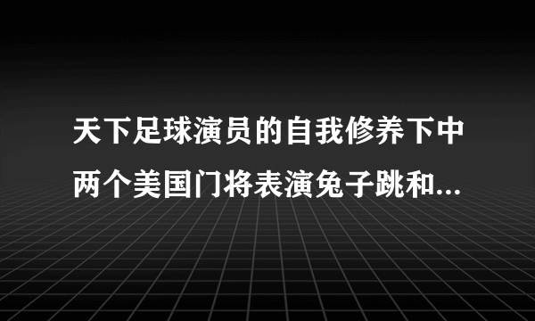 天下足球演员的自我修养下中两个美国门将表演兔子跳和侧手翻的背景音乐