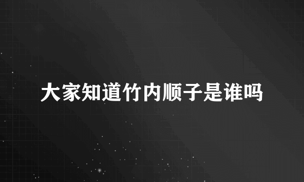 大家知道竹内顺子是谁吗