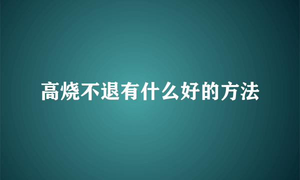 高烧不退有什么好的方法