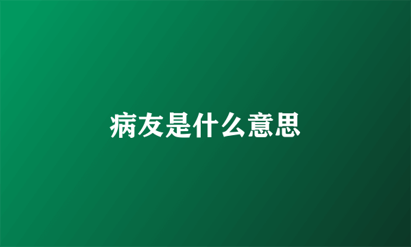 病友是什么意思