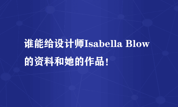 谁能给设计师Isabella Blow的资料和她的作品！