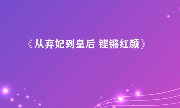 《从弃妃到皇后 铿锵红颜》