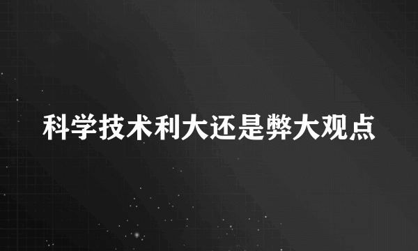 科学技术利大还是弊大观点