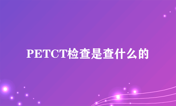 PETCT检查是查什么的