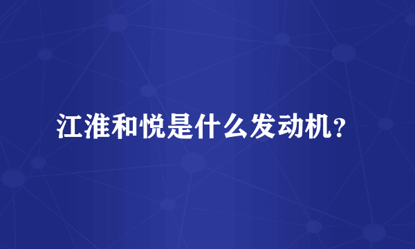 江淮和悦是什么发动机？