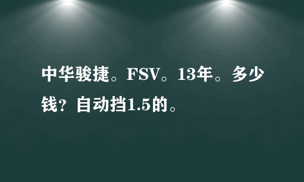 中华骏捷。FSV。13年。多少钱？自动挡1.5的。