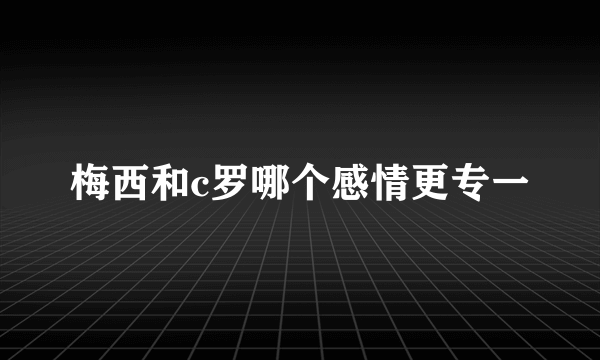 梅西和c罗哪个感情更专一