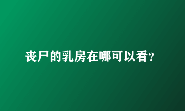 丧尸的乳房在哪可以看？