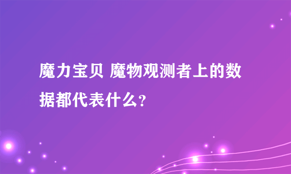 魔力宝贝 魔物观测者上的数据都代表什么？