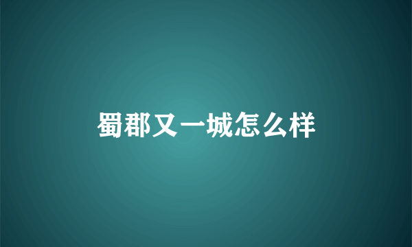 蜀郡又一城怎么样