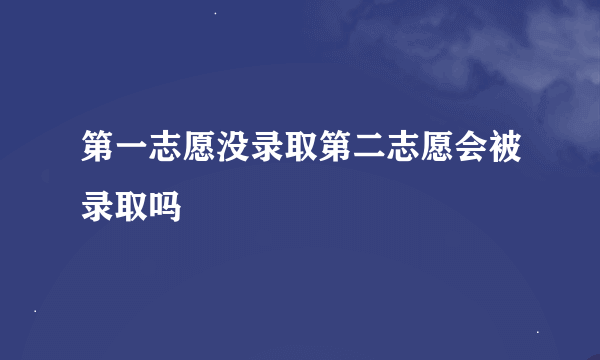 第一志愿没录取第二志愿会被录取吗