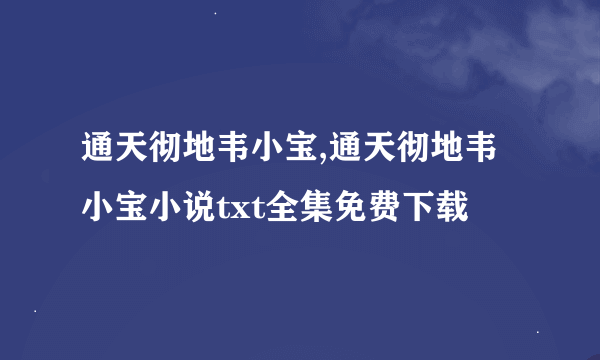 通天彻地韦小宝,通天彻地韦小宝小说txt全集免费下载