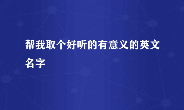 帮我取个好听的有意义的英文名字