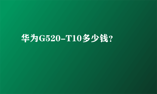 华为G520-T10多少钱？