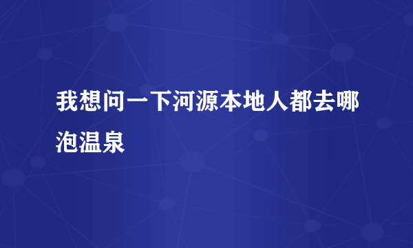 我想问一下河源本地人都去哪泡温泉