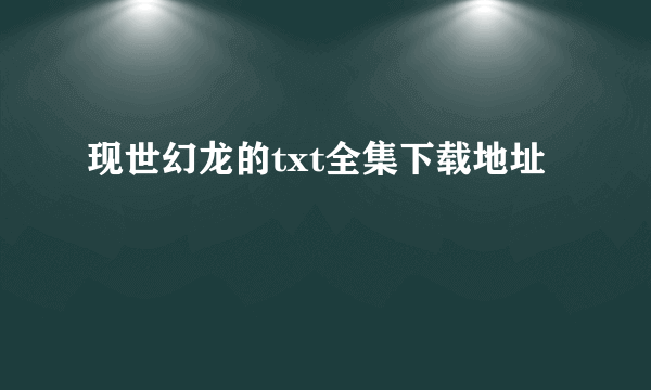 现世幻龙的txt全集下载地址