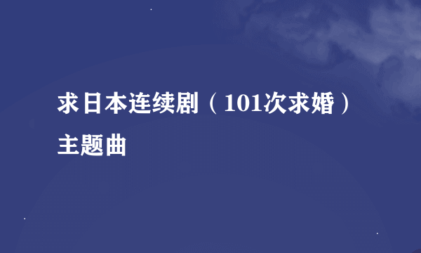 求日本连续剧（101次求婚）主题曲