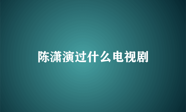 陈潇演过什么电视剧