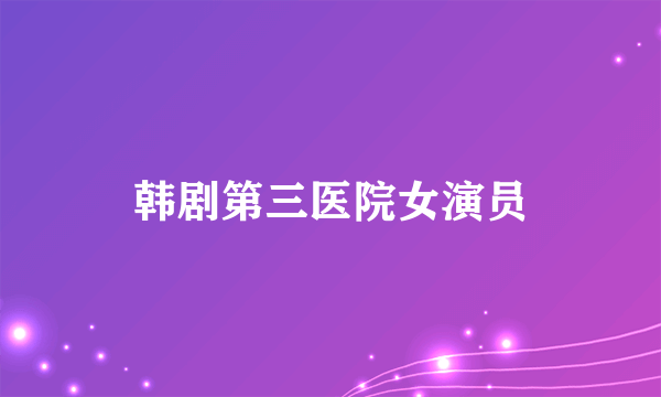 韩剧第三医院女演员