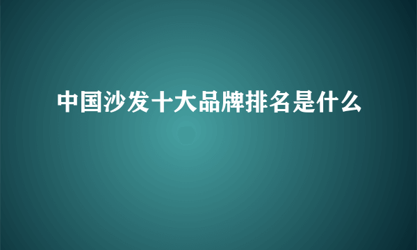 中国沙发十大品牌排名是什么