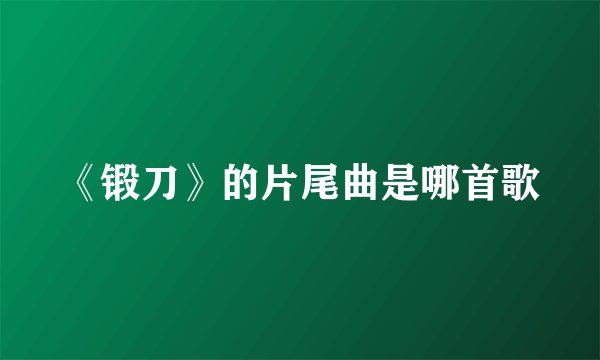 《锻刀》的片尾曲是哪首歌