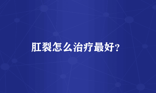 肛裂怎么治疗最好？