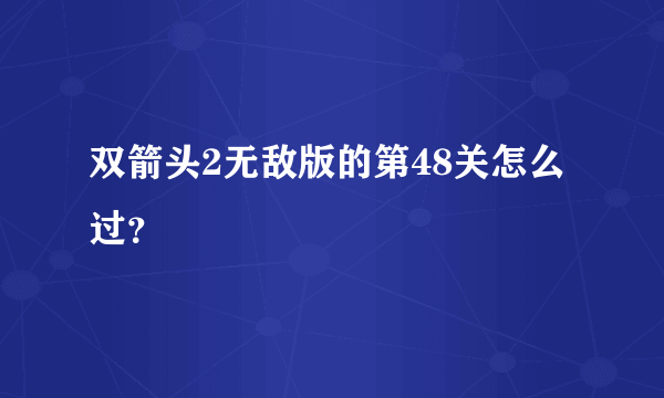 双箭头2无敌版的第48关怎么过？