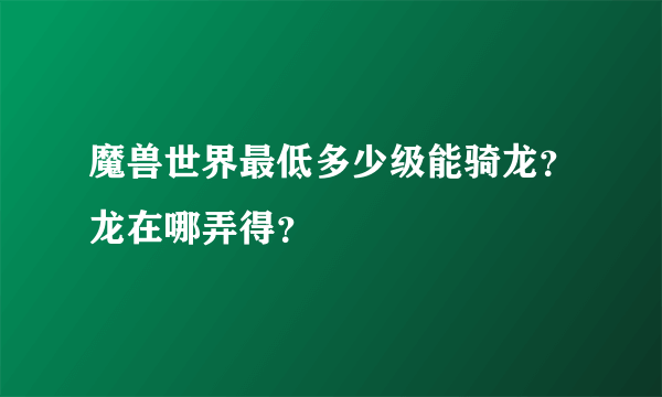 魔兽世界最低多少级能骑龙？龙在哪弄得？