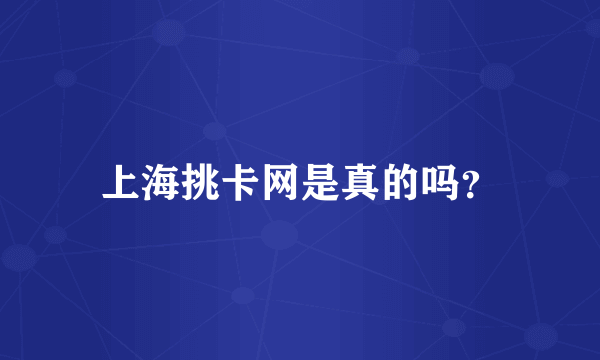 上海挑卡网是真的吗？