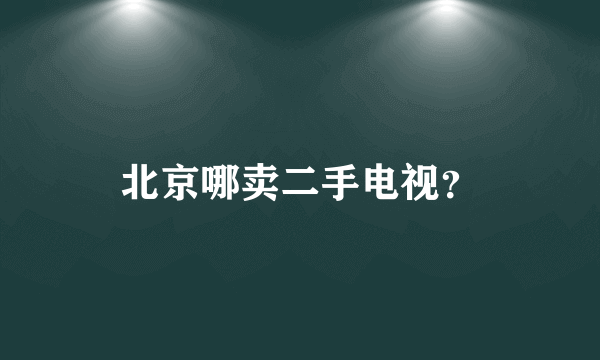 北京哪卖二手电视？