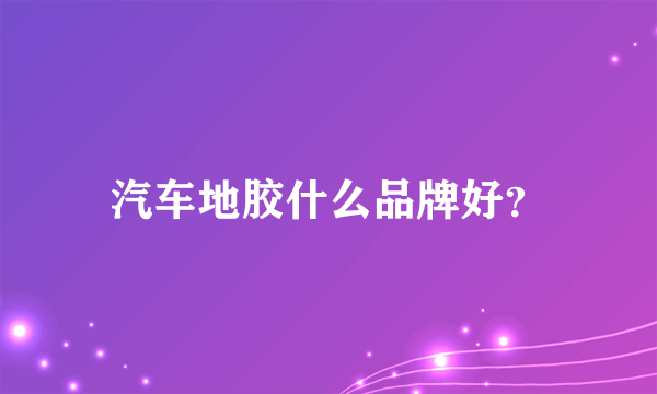 汽车地胶什么品牌好？