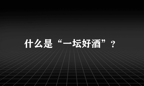 什么是“一坛好酒”？