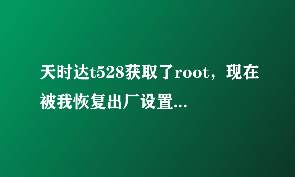 天时达t528获取了root，现在被我恢复出厂设置，WIFI不能用了