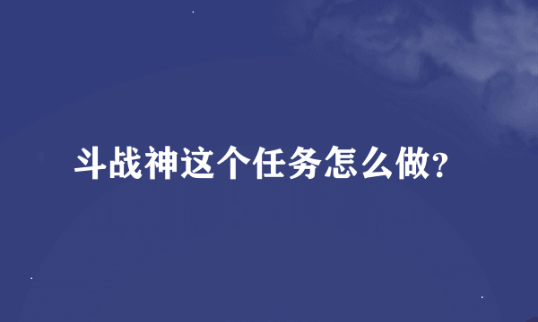 斗战神这个任务怎么做？