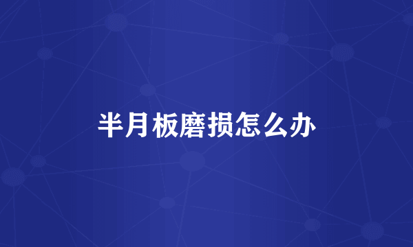 半月板磨损怎么办