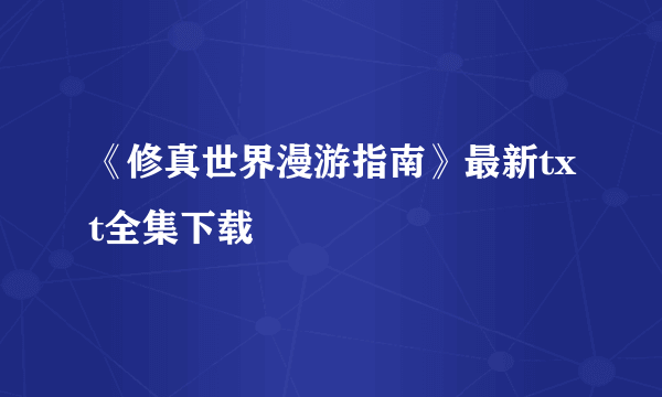 《修真世界漫游指南》最新txt全集下载