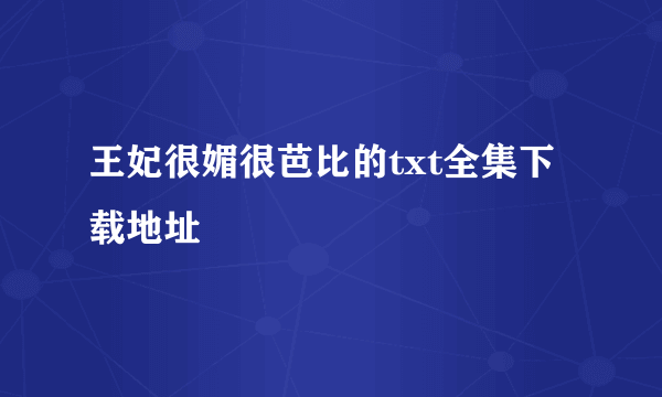 王妃很媚很芭比的txt全集下载地址