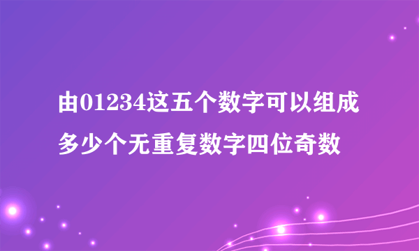由01234这五个数字可以组成多少个无重复数字四位奇数