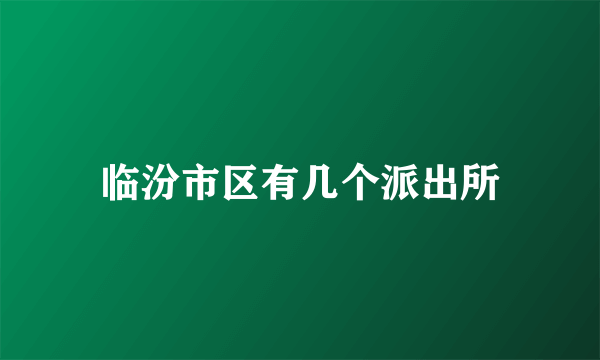 临汾市区有几个派出所
