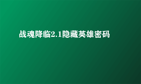 战魂降临2.1隐藏英雄密码