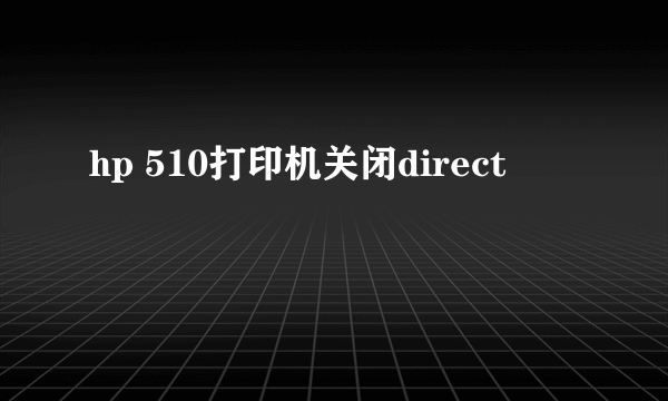 hp 510打印机关闭direct