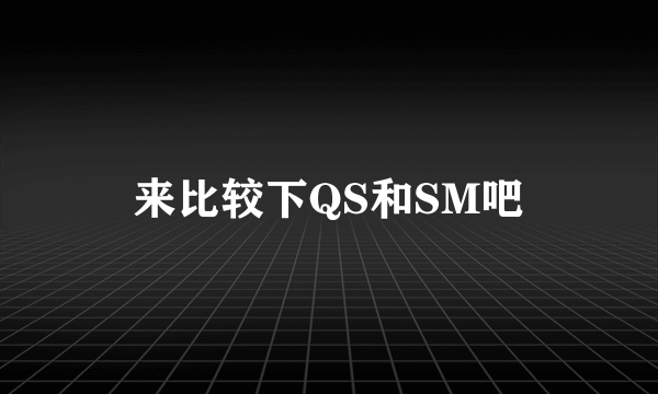 来比较下QS和SM吧