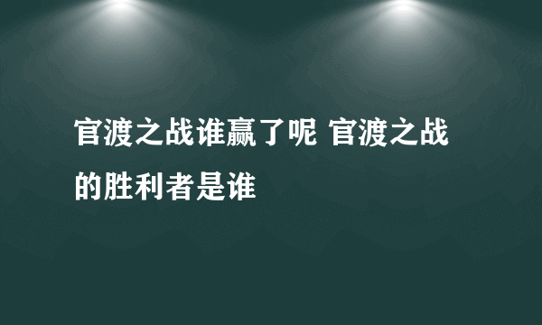 官渡之战谁赢了呢 官渡之战的胜利者是谁